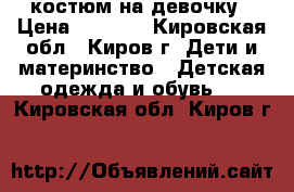 костюм на девочку › Цена ­ 1 000 - Кировская обл., Киров г. Дети и материнство » Детская одежда и обувь   . Кировская обл.,Киров г.